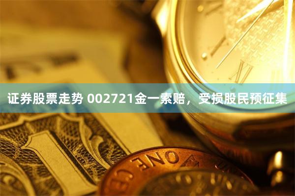 证券股票走势 002721金一索赔，受损股民预征集