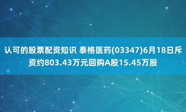 认可的股票配资知识 泰格医药(03347)6月18日斥资约803.43万元回购A股15.45万股