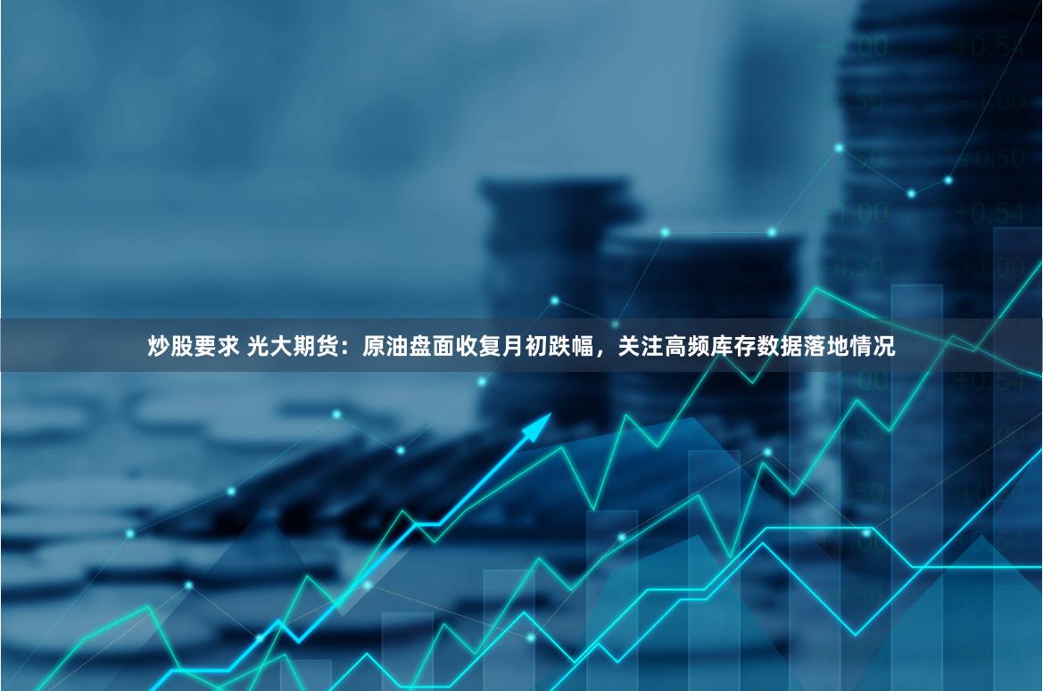 炒股要求 光大期货：原油盘面收复月初跌幅，关注高频库存数据落地情况