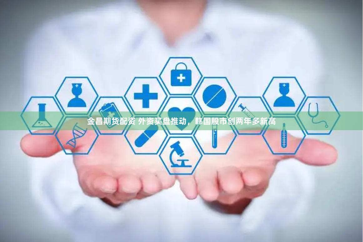金昌期货配资 外资买盘推动，韩国股市创两年多新高