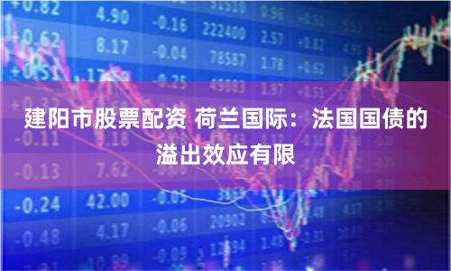 建阳市股票配资 荷兰国际：法国国债的溢出效应有限