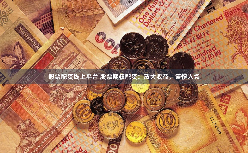 股票配资线上平台 股票期权配资：放大收益，谨慎入场