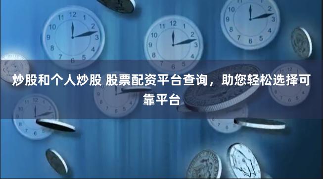 炒股和个人炒股 股票配资平台查询,助您轻松选择可靠平台