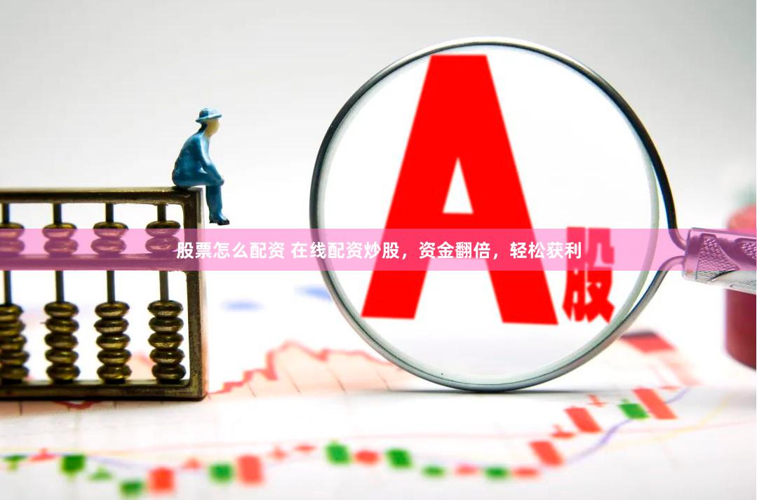 股票怎么配资 在线配资炒股，资金翻倍，轻松获利