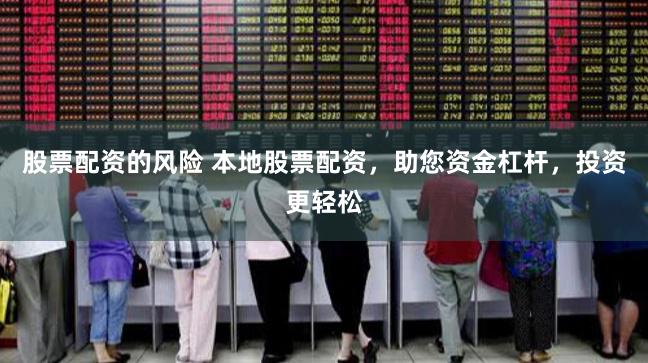 股票配资的风险 本地股票配资，助您资金杠杆，投资更轻松
