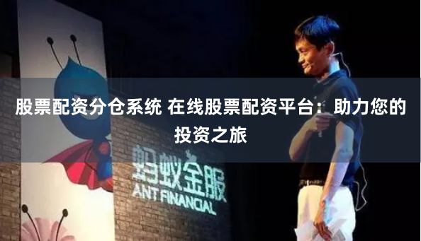 股票配资分仓系统 在线股票配资平台:助力您的投资之旅