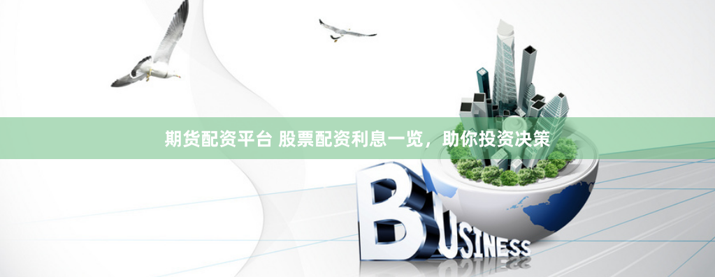 期货配资平台 股票配资利息一览,助你投资决策