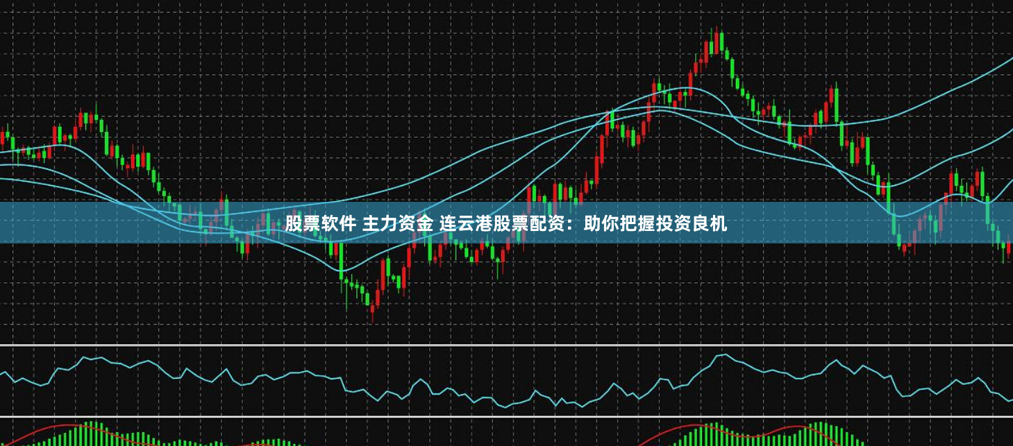 股票软件 主力资金 连云港股票配资:助你把握投资良机
