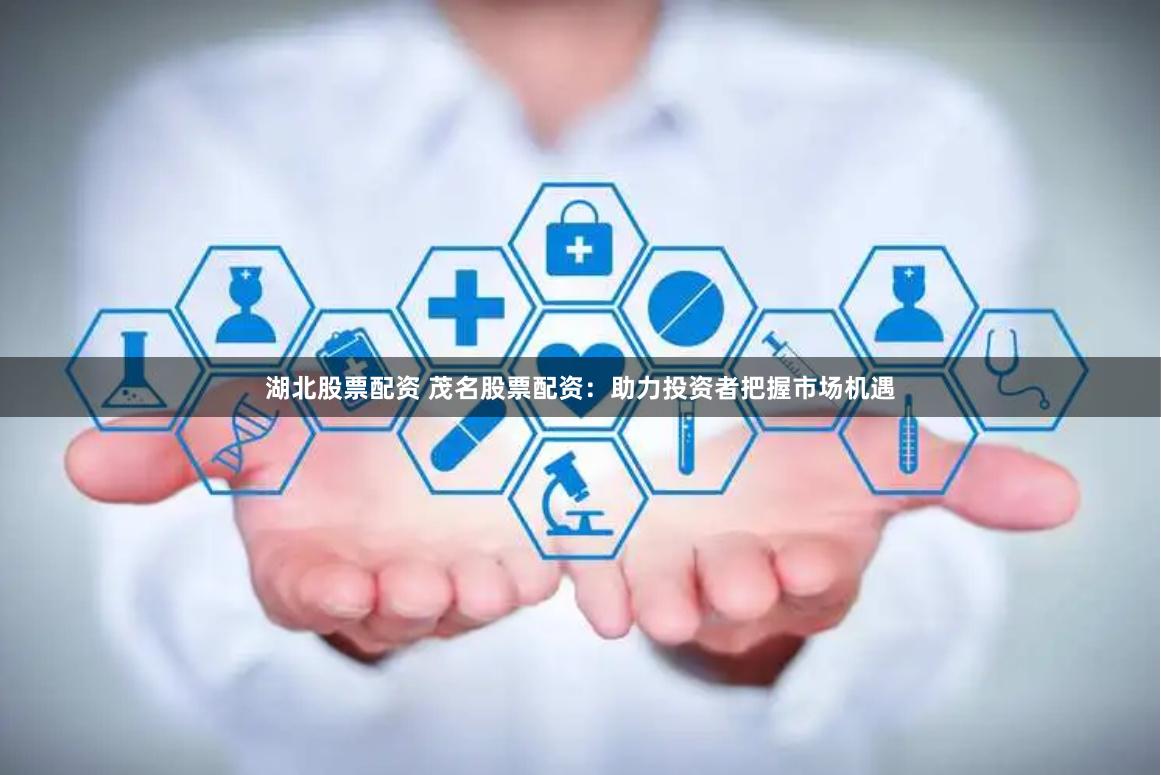 湖北股票配资 茂名股票配资：助力投资者把握市场机遇
