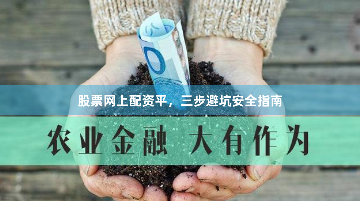 股票网上配资平，三步避坑安全指南