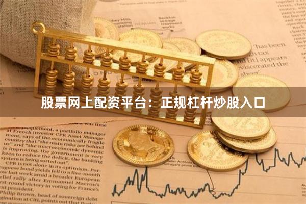 股票网上配资平台：正规杠杆炒股入口
