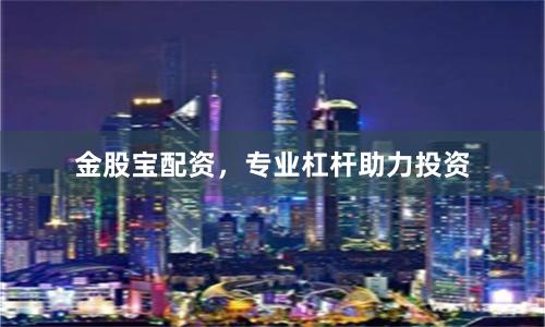 金股宝配资,专业杠杆助力投资