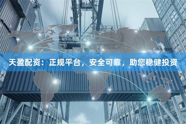 天盈配资：正规平台，安全可靠，助您稳健投资