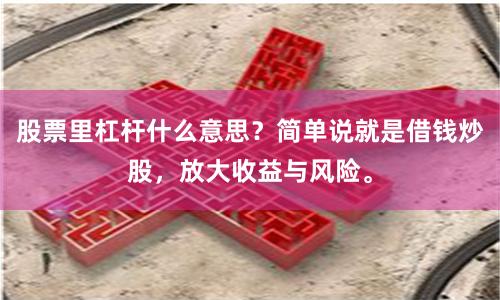 股票里杠杆什么意思？简单说就是借钱炒股，放大收益与风险。