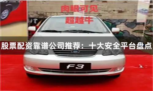 股票配资靠谱公司推荐：十大安全平台盘点