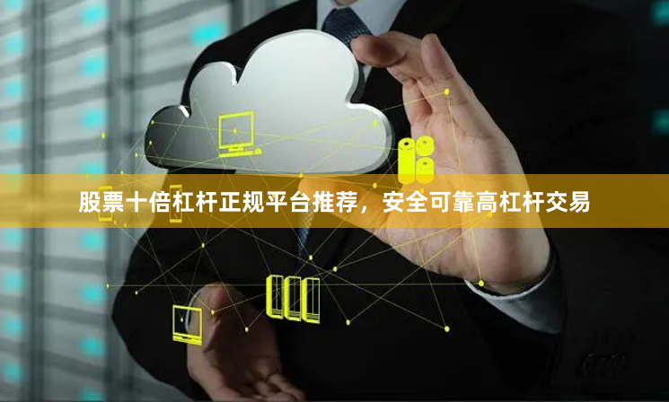 股票十倍杠杆正规平台推荐，安全可靠高杠杆交易