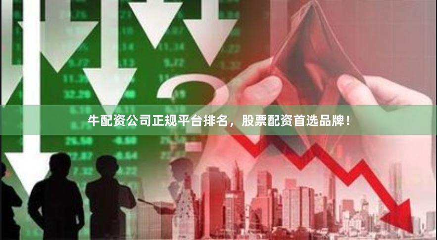 牛配资公司正规平台排名，股票配资首选品牌！