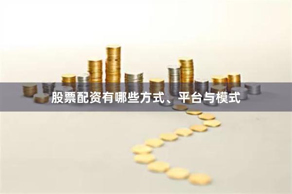 股票配资有哪些方式、平台与模式