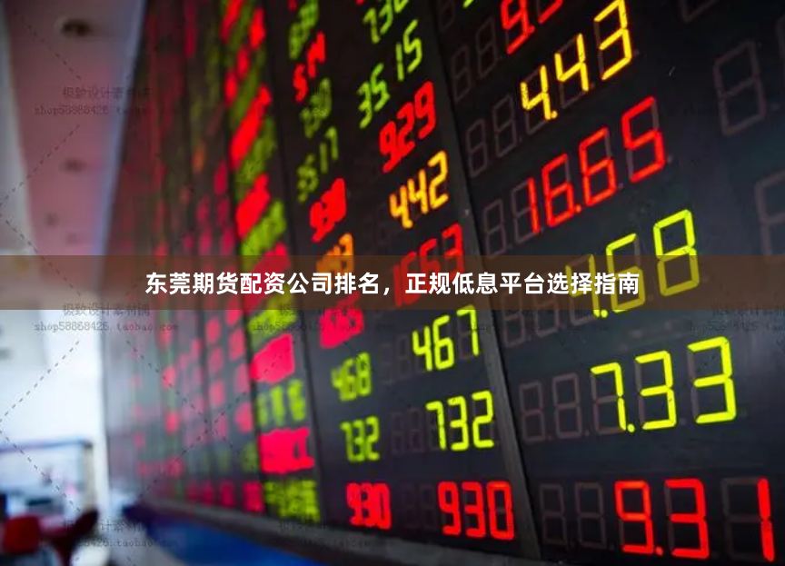 东莞期货配资公司排名，正规低息平台选择指南