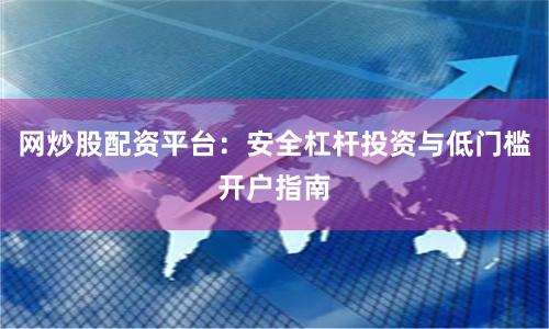 网炒股配资平台：安全杠杆投资与低门槛开户指南