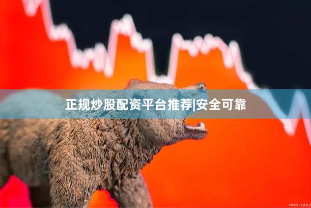 正规炒股配资平台推荐|安全可靠