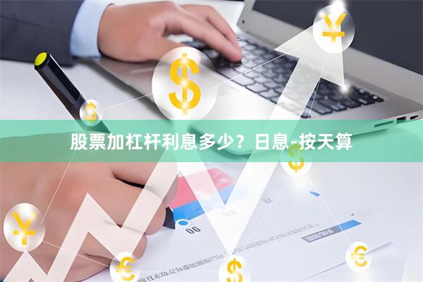 股票加杠杆利息多少？日息-按天算