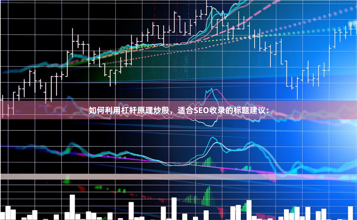如何利用杠杆原理炒股,适合SEO收录的标题建议: