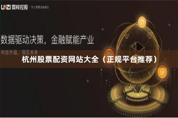 杭州股票配资网站大全（正规平台推荐）