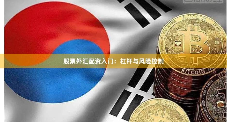 股票外汇配资入门：杠杆与风险控制