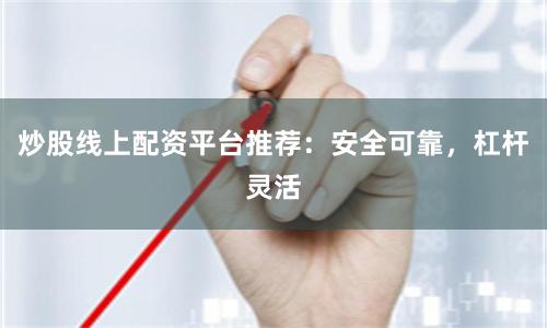 炒股线上配资平台推荐：安全可靠，杠杆灵活