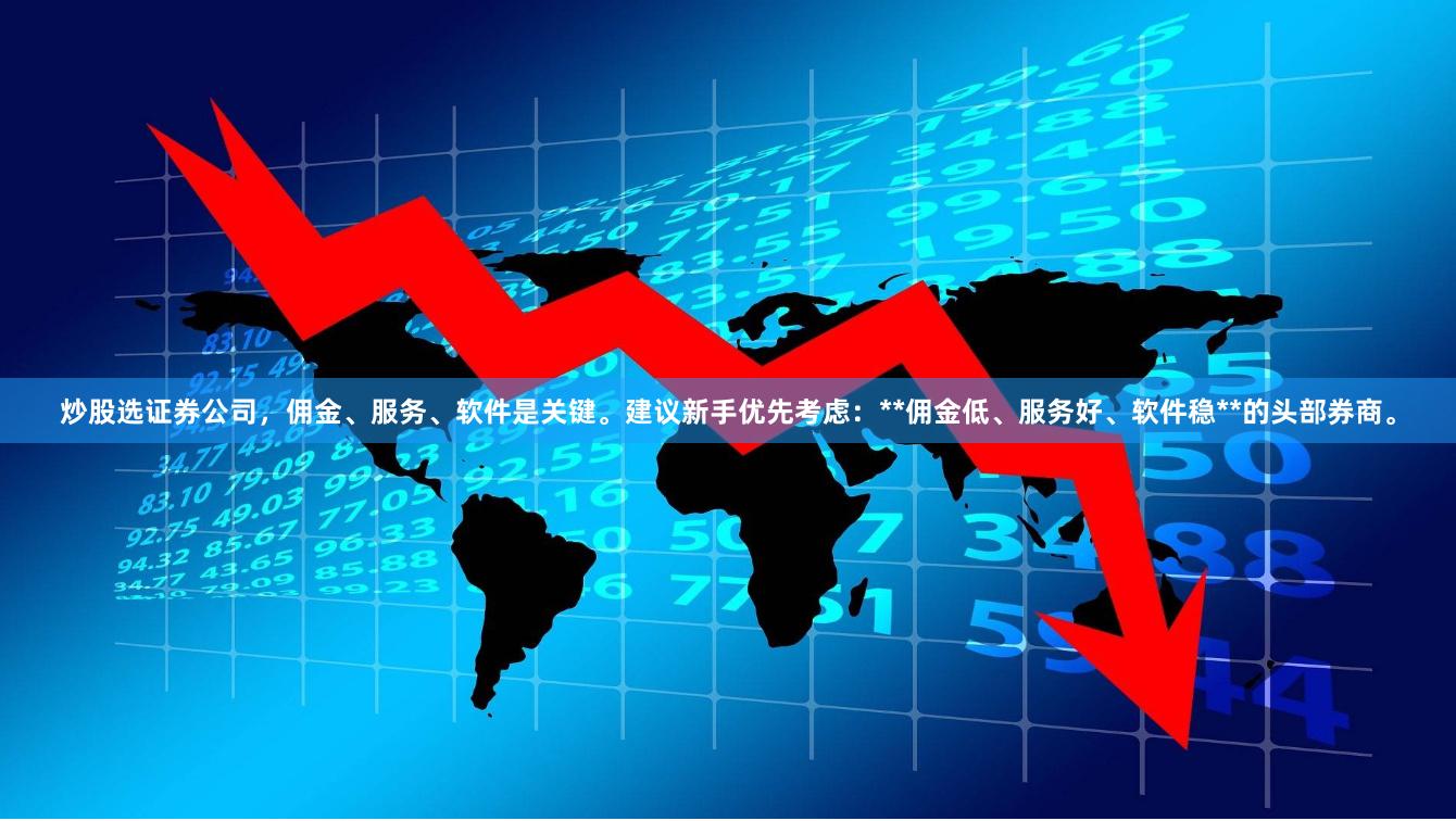 炒股选证券公司，佣金、服务、软件是关键。建议新手优先考虑：**佣金低、服务好、软件稳**的头部券商。
